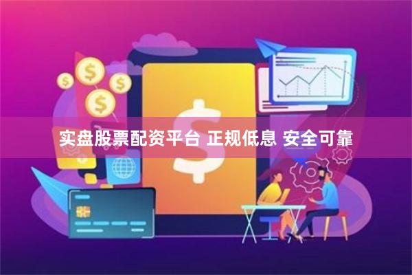 实盘股票配资平台 正规低息 安全可靠